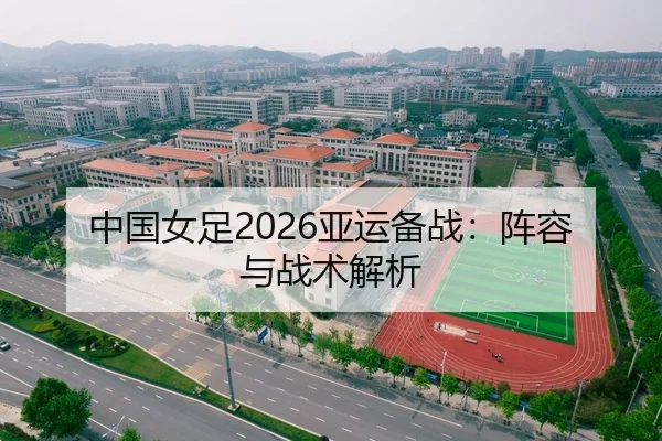 中国女足2026亚运备战：阵容与战术解析