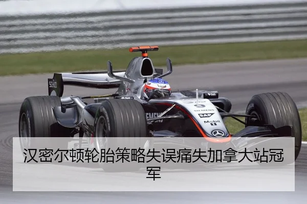汉密尔顿轮胎策略失误痛失加拿大站冠军