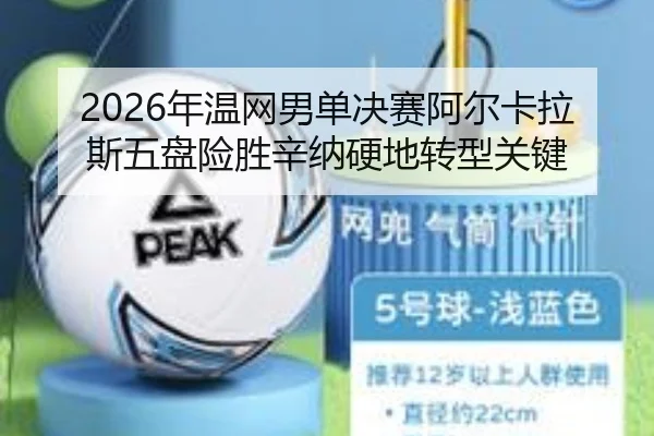 2026年温网男单决赛阿尔卡拉斯五盘险胜辛纳硬地转型关键